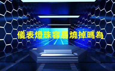 儀表燈珠容易燒掉嗎為什么 燈珠為什么會被燒掉